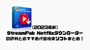 StreamFab Netflixダウンローダー代替格安ソフトまとめ！