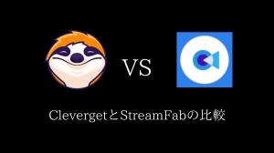 ClevergetとStreamFabの比較：どちらが優れている？